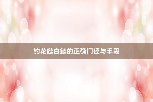 钓花鲢白鲢的正确门径与手段