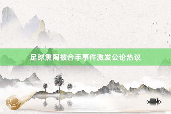 足球熏陶被合手事件激发公论热议
