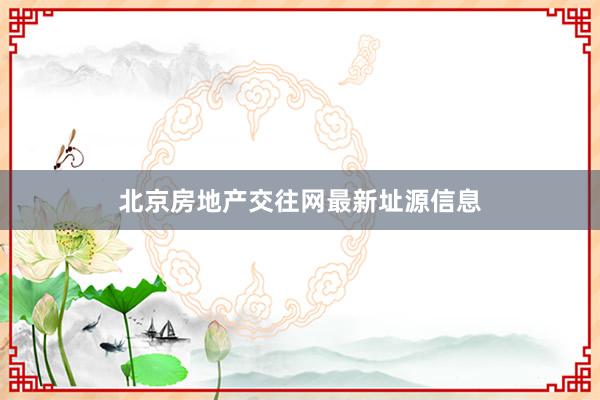 北京房地产交往网最新址源信息