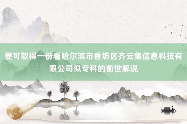 便可取得一份看哈尔滨市香坊区齐云集信息科技有限公司似专科的前世解说
