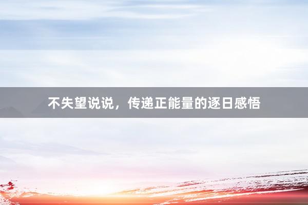 不失望说说,传递正能量的逐日感悟