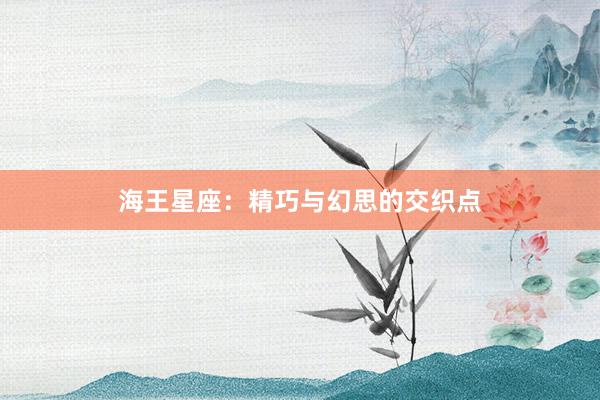 海王星座：精巧与幻思的交织点