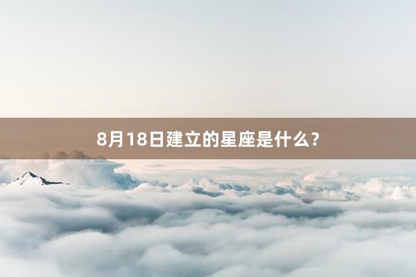 8月18日建立的星座是什么？