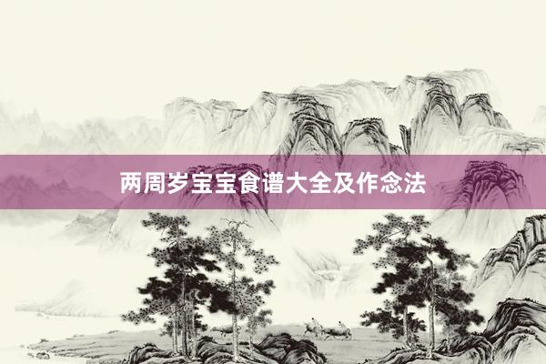 两周岁宝宝食谱大全及作念法